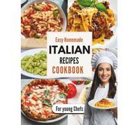 Easy Homemade Italian Recipes Cookbook for Young Chefs: Fun and Simple Italian Cooking for Young Chefs and Beginners Delicious Pasta, Pizza, and Sweet Treats to Try at Home