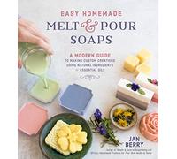 Easy Homemade Melt and Pour Soaps: A Modern Guide to Making Custom Creations Using Natural Ingredients & Essential Oils