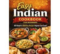 Easy Indian Cookbook for Beginners: 50 Simple & Delicious Indian Recipes Anyone Can Cook at Home | Step-by-Step Guide for Quick, Easy & Authentic Meals