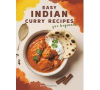 Easy Indian Curry Recipes for Beginners: 60 Authentic Dishes with Step-by-Step Meal Plans, Shopping Lists, Spices Guide, and Ingredient Substitutions for New Home Cooks to Master Indian Flavors