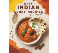 Easy Indian Curry Recipes for Beginners: 60 Authentic Dishes with Step-by-Step Meal Plans, Shopping Lists, Spices Guide, and Ingredient Substitutions for New Home Cooks to Master Indian Flavors