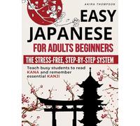 Easy Japanese for Adults Beginners: The Stress-Free, Step-by-Step System That Teaches Busy Learners to Read Kana, Remember Essential Kanji, Speak Real Travel Phrases with Confidence and No Overwhelm