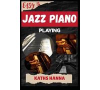 EASY JAZZ PIANO PLAYING: Music Lessons, Performance Skills, Teaching Methods, Sight-Reading, Breathing Control, Recording Tips, and Proven Strategies to Earn Income Onstage or Online