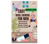 EASY KEGEL EXERCISE FOR MEN: Kegel Exercises For Men And Full-Body Workouts To Enhance Pelvic Floor Strength