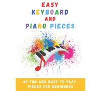 Easy Keyboard And Piano Pieces: 60 Fun And Easy To Play Pieces For Beginners