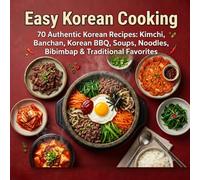 Easy Korean Cooking: 70 Authentic Korean Recipes: Kimchi, Banchan, Korean BBQ, Soups, Noodles, Bibimbap & Traditional Favorites