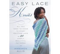 Easy Lace Knits: All You Need to Know to Start Knitting Lace & 20 Simply Beautiful Patterns