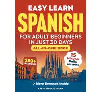 Easy Learn Spanish for Adult Beginners in Just 30 Days (All-In-One Book): Master Grammar, Verbs & Vocabulary with 15-Minute Step-By-Step Daily Lessons & 250+ Practical Exercises (Spanish Learning)