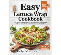Easy Lettuce Wrap Cookbook: For Busy People Who Want Satisfying, Low Carb Meals Without Complicated Plans or Hours in the Kitchen
