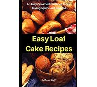 Easy Loaf Cake Recipes: An Easy Cookbook Without Fancy Baking Equipment Needed