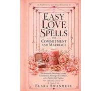 Easy Love Spells for Commitment and Marriage: 110 Easy Love Rituals for Exclusivity, Loyalty, Commitment, Marriage, Shared Plans, and a Faithful Life Together (The Everyday Love Spells Collection)