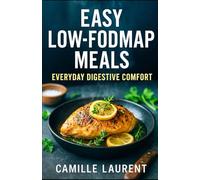 Easy Low-FODMAP Meals - Everyday Digestive Comfort: 60 quick, craveable low-FODMAP recipes for IBS relief, weeknight dinners, meal prep, and flavorful cooking without garlic or onion
