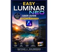 EASY LUMINAR NEO USER GUIDE FOR BEGINNERS AND PHOTOGRAPHERS: Learn Photo Organization, AI-Powered Editing, Portrait and Landscape Enhancements, Layer ... J. Colebrook’s Smart Product Guide Series)