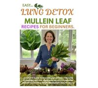 Easy Lung Detox Mullein Leaf Recipes for Beginners: Complete Guide to Mullein Leaf Extract for Lung Cleansing, Natural Breathing Relief for Smokers, Immune Boosting & Other Respiratory Health Issues