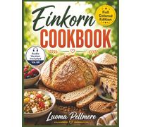 Easy Made Einkorn Cookbook: Beginner Friendly Guide to Baking and Cooking with Einkorn for Nutritious, Delicious, and Simple Meals
