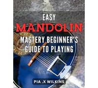 Easy Mandolin Mastery: Beginner's Guide to Playing: Master the Mandolin with Ease: A Comprehensive Beginner's Guide for Learning and Playing Beautiful Melodies