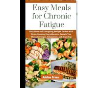 Easy Meals for Chronic Fatigue: Nutritious and Energizing Recipes Packed with Brain-Boosting Ingredients to Sustain You Through Fatigue, Exhaustion, and Brain Fog.