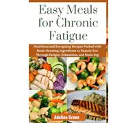 Easy Meals for Chronic Fatigue: Nutritious and Energizing Recipes Packed with Brain-Boosting Ingredients to Sustain You Through Fatigue, Exhaustion, and Brain Fog.