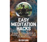 Easy Meditation Hacks: A Guide to Simple Methods of Dealing with Stress and Anxiety with Mindfulness