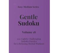 Easy - Medium Series Gentle Sudoku - Volume 18: 100 Lightly Challenging Sudoku Puzzles for a Relaxing Mental Workout (Gentle Sudoku - Easy-Medium Series)