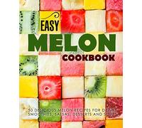 Easy Melon Cookbook: 50 Delicious Melon Recipes for Drinks, Smoothies, Salsas, Desserts and Soups (2nd Edition)
