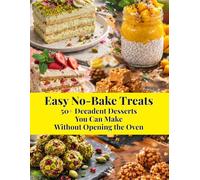 Easy No-Bake Treats: 50+ Decadent Desserts You Can Make Without Opening The Oven: Simple, Stress-Free Recipes for Beginners to Create Delicious Sweets at Home