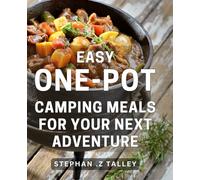 Easy One-Pot Camping Meals For Your Next Adventure: Wholesome & Time-Saving Recipes for Outdoor Enthusiasts on the Go