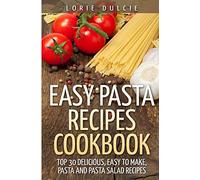 Easy Pasta Recipes Cookbook: Top 30 Deliscious, Easy to Make, Pasta and Pasta Salad Recipes