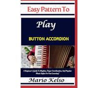 Easy Pattern To Play Button accordion: A Beginner’s Guide To Rhythm, Finger Coordination, And Popular Music Styles For Fast Learning"