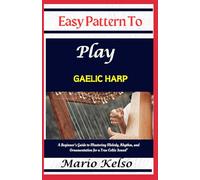 Easy Pattern To Play Gaelic harp: A Beginner’s Guide to Mastering Melody, Rhythm, and Ornamentation for a True Celtic Sound"