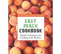 Easy Peach Cookbook: 50 Delicious Peach Recipes; Simple Techniques for Cooking with Peaches