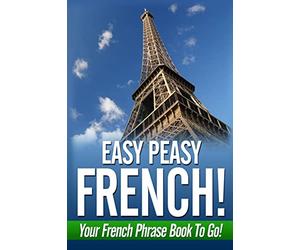Easy Peasy French! Your French Phrase Book To Go!