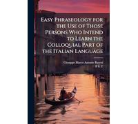 Easy Phraseology for the Use of Those Persons Who Intend to Learn the Colloquial Part of the Italian Language