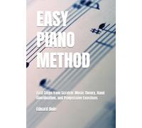EASY PIANO METHOD: First Steps from Scratch: Music Theory, Hand Coordination, and Progressive Exercises (Piano Pedagogy & Music Theory)