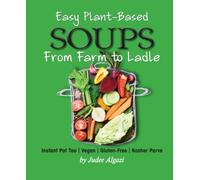 Easy Plant-Based Soups From Farm to Ladle: An impressive collection of over 80 seasonal wholesome family-friendly soup recipes that can be made ... Pot or Stove Top. [Vegan, Gluten-Free, Parve]