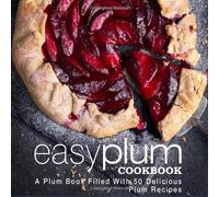 Easy Plum Cookbook: A Plum Book Filled With 50 Delicious Plum Recipes (2nd Edition)