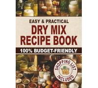 Easy & Practical Dry Mix Recipe Book: 100% Budget-Friendly Homemade Recipes to Stock Up for Long-Term Storage & Shop Only Once a Month to Enjoy Stress-Free Cooking and Family Time