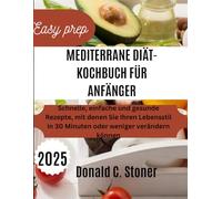 EASY PREP MEDITERRANE DIÄT-KOCHBUCH FÜR ANFÄNGER 2025: Schnelle, einfache und gesunde Rezepte, mit denen Sie Ihren Lebensstil in 30 Minuten oder weniger verändern können