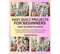 EASY QUILT PROJECTS FOR BEGINNERS: BABY BLANKETS & MORE: Simple Patterns and Step-by-Step Instructions for Cozy Creations