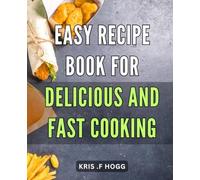 Easy Recipe Book for Delicious and Fast Cooking: Mouth-Watering Meals in Minutes: Quick and Simple Recipes for Busy Cooks.