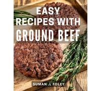 Easy Recipes With Ground Beef: Delicious Ground Beef Dishes Made Easy: Perfect Cookbook for Busy Foodies and Culinary Enthusiasts