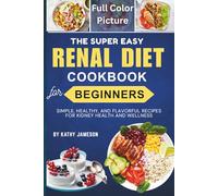 Easy Renal Diet Cookbook for Beginners with Color Pictures: Simple, Healthy, and Flavorful Recipes for Kidney Health and Wellness