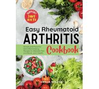 Easy Rheumatoid Arthritis Cookbook: Simple and Flavorful Anti-Inflammatory Recipes to Alleviate Pain and Boost Joint Health