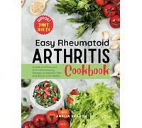 Easy Rheumatoid Arthritis Cookbook: Simple and Flavorful Anti-Inflammatory Recipes to Alleviate Pain and Boost Joint Health