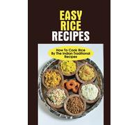 Easy Rice Recipes: How To Cook Rice By The Indian Traditional Recipes: The Rice Recipe Book