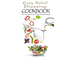 Easy Salad Dressing Cookbook: 50 Unique and Easy Salad Dressing Recipes