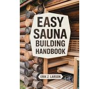 Easy Sauna Building Handbook: 12 Simple Steps to Design & Build Your Complete Home Steam Room (Sauna Building Guides)