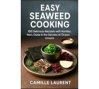 EASY SEAWEED COOKING: 100 Healthy and Delicious Recipes with Kombu, Nori, Dulse & the Secrets of Marine Umami: Discover easy recipes, health benefits ... seaweeds for everyday meals and wellness