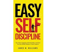 Easy Self-Discipline: How to Resist Temptations, Build Good Habits, and Achieve Your Goals WITHOUT Will Power or Mental Toughness