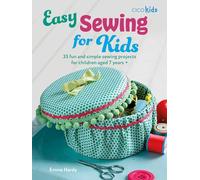 Easy Sewing for Kids : 35 Fun and Simple Sewing Projects for Children Aged 7 Years +